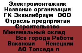 Электромонтажник › Название организации ­ ГК Эквилибриум, ООО › Отрасль предприятия ­ Строительство › Минимальный оклад ­ 50 000 - Все города Работа » Вакансии   . Ненецкий АО,Топседа п.